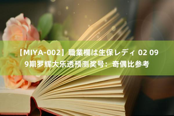 【MIYA-002】職業欄は生保レディ 02 099期罗辉大乐透预测奖号：奇偶比参考