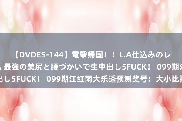 【DVDES-144】電撃帰国！！L.A仕込みのレゲエダンサーSAKURA 最強の美尻と腰づかいで生中出し5FUCK！ 099期江红雨大乐透预测奖号：大小比推选