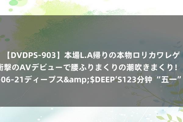 【DVDPS-903】本場L.A帰りの本物ロリカワレゲエダンサーSAKURA 衝撃のAVデビューで腰ふりまくりの潮吹きまくり！！</a>2007-06-21ディープス&$DEEP’S123分钟 “五一”时分北京怀柔推出120余场全域文旅活动