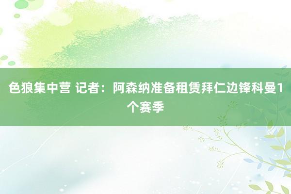 色狼集中营 记者：阿森纳准备租赁拜仁边锋科曼1个赛季