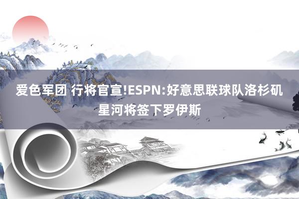 爱色军团 行将官宣!ESPN:好意思联球队洛杉矶星河将签下罗伊斯